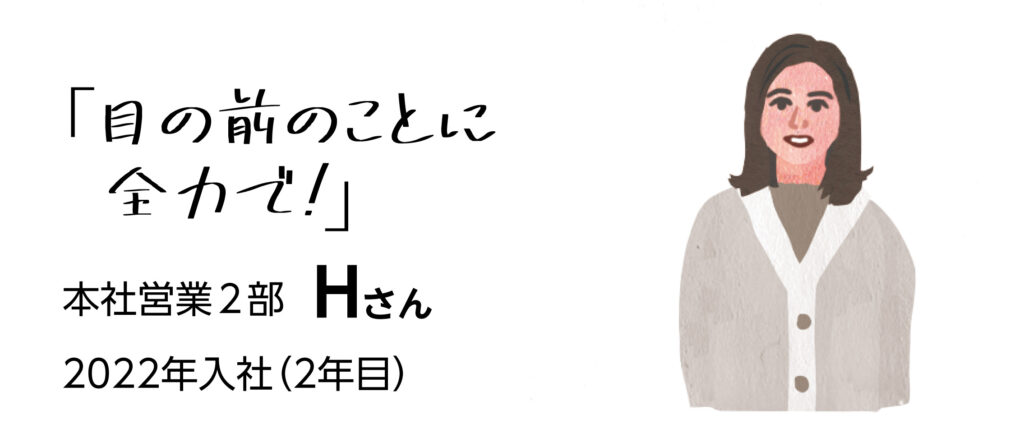 「目の前のことに全力で！」本社営業2部Hさん　2022年入社（2年目）